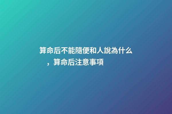 算命后不能隨便和人說為什么，算命后注意事項